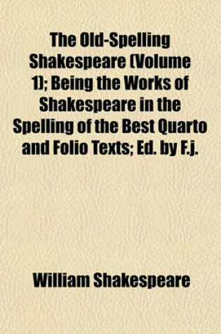 Cover of The Old-Spelling Shakespeare (Volume 1); Being the Works of Shakespeare in the Spelling of the Best Quarto and Folio Texts; Ed. by F.J.