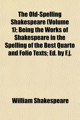 Book cover for The Old-Spelling Shakespeare (Volume 1); Being the Works of Shakespeare in the Spelling of the Best Quarto and Folio Texts; Ed. by F.J.