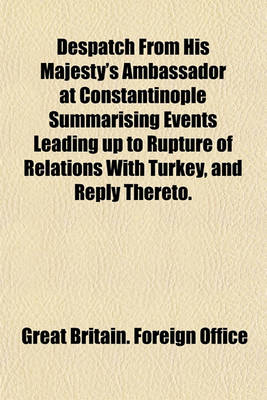 Book cover for Despatch from His Majesty's Ambassador at Constantinople Summarising Events Leading Up to Rupture of Relations with Turkey, and Reply Thereto.