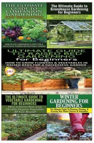 Cover of Ultimate Guide to Companion Gardening for Beginners & Ultimate Guide to Greenhouse Gardening for Beginners & Ultimate Guide to Raised Bed Gardening for Beginners & the Ultimate Guide to Vegetable Gardening for Beginners & Winter Gardening for Beginners