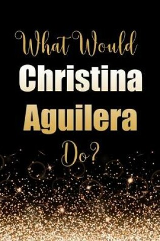 Cover of What Would Christina Aguilera Do?