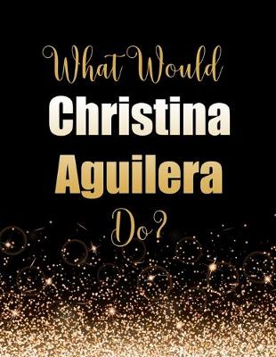 Book cover for What Would Christina Aguilera Do?