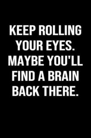 Cover of Keep Rolling Your Eyes Maybe You'll Find A Brain Back There