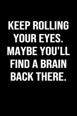 Book cover for Keep Rolling Your Eyes Maybe You'll Find A Brain Back There