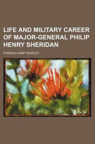 Cover of Life and Military Career of Major-General Philip Henry Sheridan