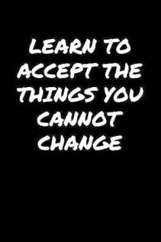 Cover of Learn To Accept The Things You Cannot Change