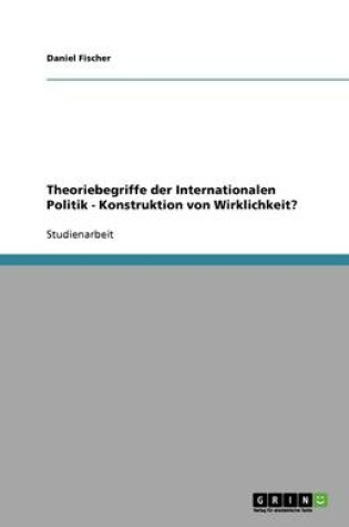 Cover of Theoriebegriffe der Internationalen Politik - Konstruktion von Wirklichkeit?