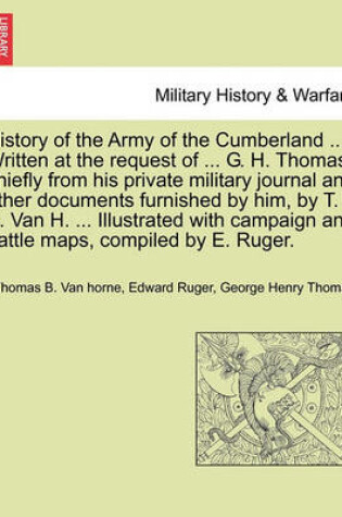 Cover of History of the Army of the Cumberland ... Written at the Request of ... G. H. Thomas, Chiefly from His Private Military Journal and Other Documents Furnished by Him, by T. B. Van H. ... Illustrated with Campaign and Battle Maps, Compiled by E. Ruger.