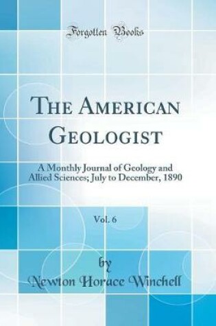 Cover of The American Geologist, Vol. 6: A Monthly Journal of Geology and Allied Sciences; July to December, 1890 (Classic Reprint)