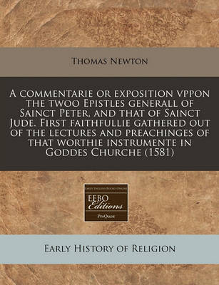 Book cover for A Commentarie or Exposition Vppon the Twoo Epistles Generall of Sainct Peter, and That of Sainct Jude. First Faithfullie Gathered Out of the Lectures and Preachinges of That Worthie Instrumente in Goddes Churche (1581)