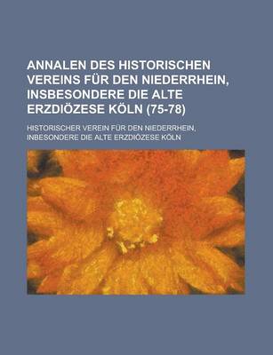 Book cover for Annalen Des Historischen Vereins Fur Den Niederrhein, Insbesondere Die Alte Erzdiozese Koln (75-78)