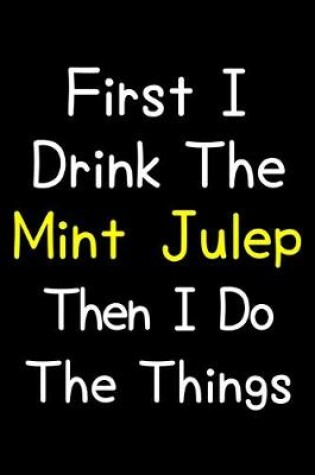 Cover of First I Drink The Mint Julep Then I Do The Things