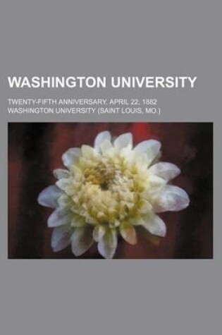 Cover of Washington University; Twenty-Fifth Anniversary. April 22, 1882