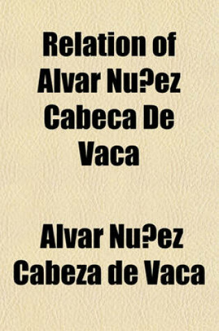 Cover of Relation of Alvar Nunez Cabeca de Vaca