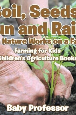 Cover of Soil, Seeds, Sun and Rain! How Nature Works on a Farm! Farming for Kids - Children's Agriculture Books