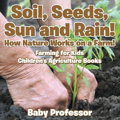 Book cover for Soil, Seeds, Sun and Rain! How Nature Works on a Farm! Farming for Kids - Children's Agriculture Books