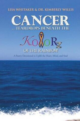 Cover of Cancer...Teardrops Beneath the Kolorz of the Rainbow