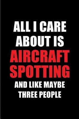 Book cover for All I Care about Is Aircraft Spotting and Like Maybe Three People