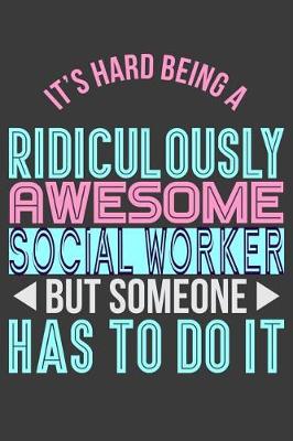 Book cover for It's Hard Being a Ridiculously Awesome But Social Worker Someone Has to Do It