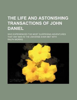 Book cover for The Life and Astonishing Transactions of John Daniel; Who Experienced the Most Surprising Adventures That Any Man in the Universe Ever Met with