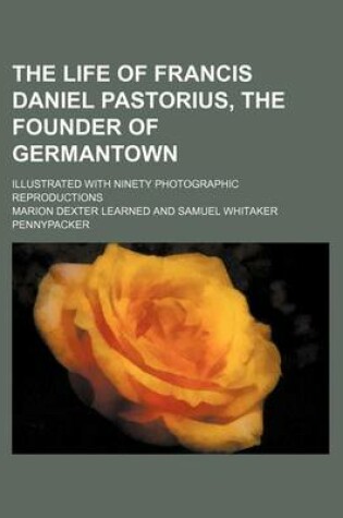 Cover of The Life of Francis Daniel Pastorius, the Founder of Germantown; Illustrated with Ninety Photographic Reproductions