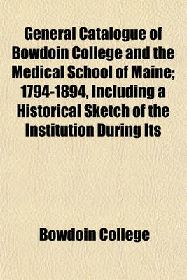 Book cover for General Catalogue of Bowdoin College and the Medical School of Maine; 1794-1894, Including a Historical Sketch of the Institution During Its