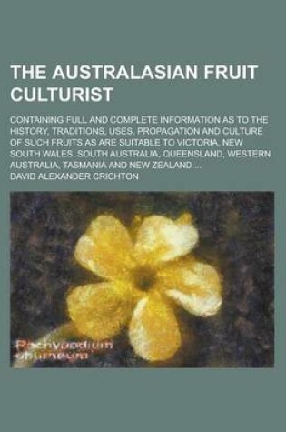 Cover of The Australasian Fruit Culturist; Containing Full and Complete Information as to the History, Traditions, Uses, Propagation and Culture of Such Fruits as Are Suitable to Victoria, New South Wales, South Australia, Queensland, Western