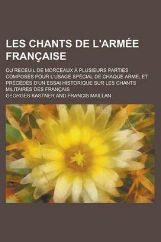 Cover of Les Chants de L'Armee Francaise; Ou Receuil de Morceaux a Plusieurs Parties Composes Pour L'Usage Special de Chaque Arme, Et Precedes D'Un Essai Histo
