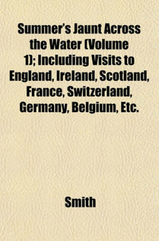 Cover of Summer's Jaunt Across the Water (Volume 1); Including Visits to England, Ireland, Scotland, France, Switzerland, Germany, Belgium, Etc.