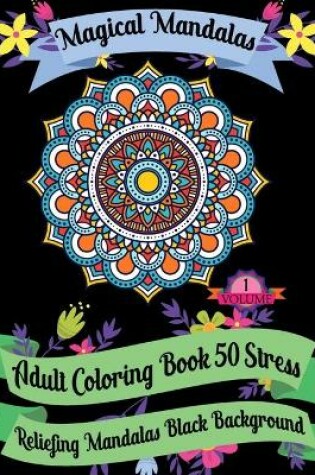 Cover of Magical Mandalas Adult Coloring Book 50 Stress Reliefing Mandalas Black Background (Volume - 1)