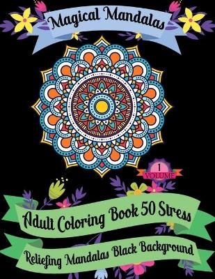 Book cover for Magical Mandalas Adult Coloring Book 50 Stress Reliefing Mandalas Black Background (Volume - 1)