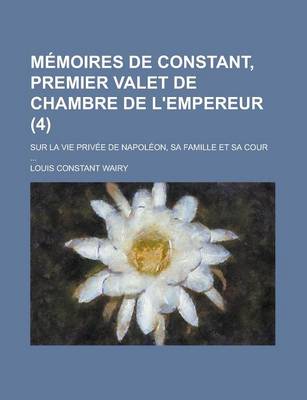 Book cover for Memoires de Constant, Premier Valet de Chambre de L'Empereur (4); Sur La Vie Privee de Napoleon, Sa Famille Et Sa Cour