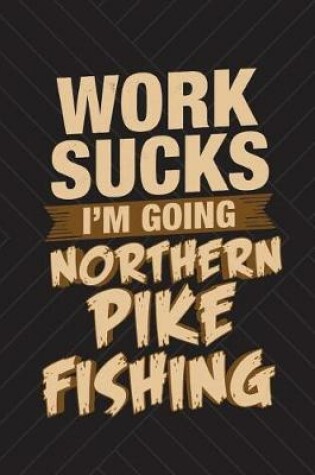 Cover of Work Sucks I'm Going Northern Pike Fishing