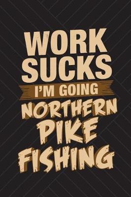 Book cover for Work Sucks I'm Going Northern Pike Fishing