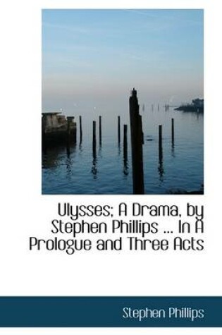 Cover of Ulysses; A Drama, by Stephen Phillips ... in a Prologue and Three Acts