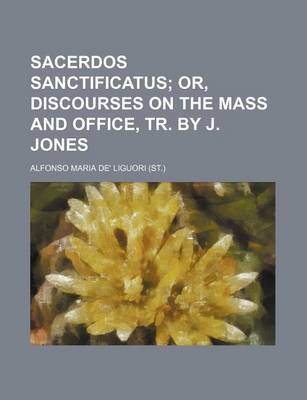 Book cover for Sacerdos Sanctificatus; Or, Discourses on the Mass and Office, Tr. by J. Jones