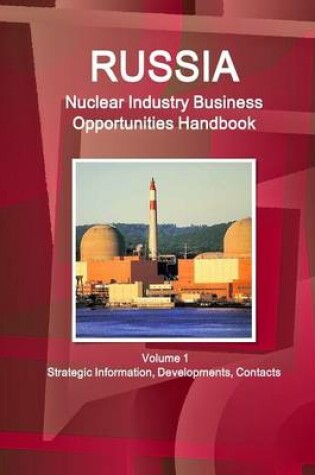 Cover of Russia Nuclear Industry Business Opportunities Handbook Volume 1 Strategic Information, Developments, Contacts