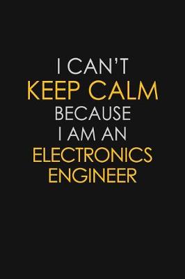 Book cover for I Can't Keep Calm Because I Am An Electronics Engineer