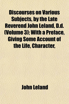 Book cover for Discourses on Various Subjects, by the Late Reverend John Leland, D.D. (Volume 3); With a Preface, Giving Some Account of the Life, Character,