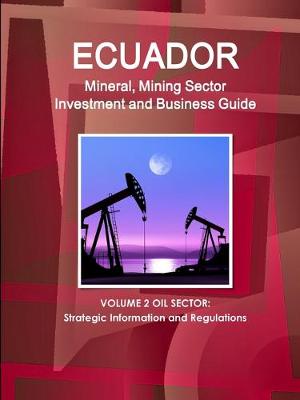 Book cover for Ecuador Mineral, Mining Sector Investment and Business Guide Volume 2 Oil Sector