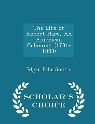 Book cover for The Life of Robert Hare, An American Cchemist (1781-1858) - Scholar's Choice Edition