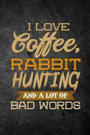 Cover of I Love Coffee, Rabbit Hunting, And A Lot Of Bad Words