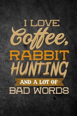 Book cover for I Love Coffee, Rabbit Hunting, And A Lot Of Bad Words