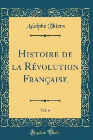 Cover of Histoire de la Révolution Française, Vol. 6 (Classic Reprint)