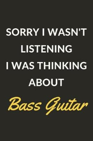 Cover of Sorry I Wasn't Listening I Was Thinking About Bass Guitar