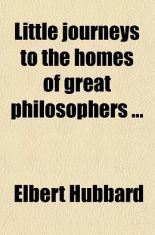 Cover of Little Journeys to the Homes of Great Philosophers (Volume 2); Immanuel Kant. Auguste Comte. Voltaire. Herbert Spencer. Schopenhauer. Henry D. Thoreau