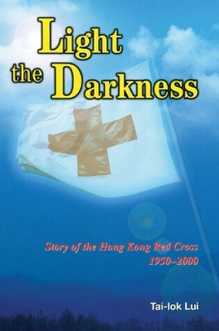 Cover of Light the Darkness – Story of the Hong Kong Red Cross, 1950–2000