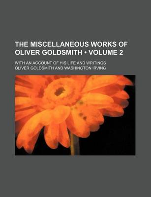 Book cover for The Miscellaneous Works of Oliver Goldsmith (Volume 2 ); With an Account of His Life and Writings