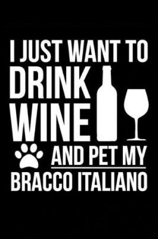 Cover of I just want to drink wine and pet my Bracco Italiano Dog 6 x 9 120 pages Journal Notebook