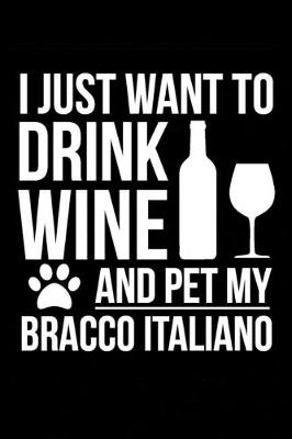 Book cover for I just want to drink wine and pet my Bracco Italiano Dog 6 x 9 120 pages Journal Notebook